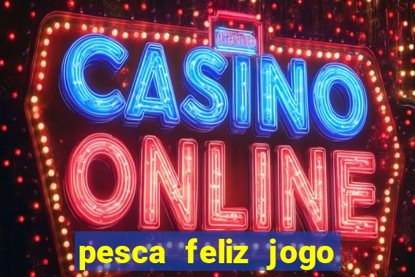 pesca feliz jogo de aposta